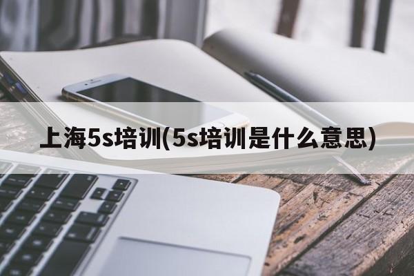 上海5s培训(5s培训是什么意思)